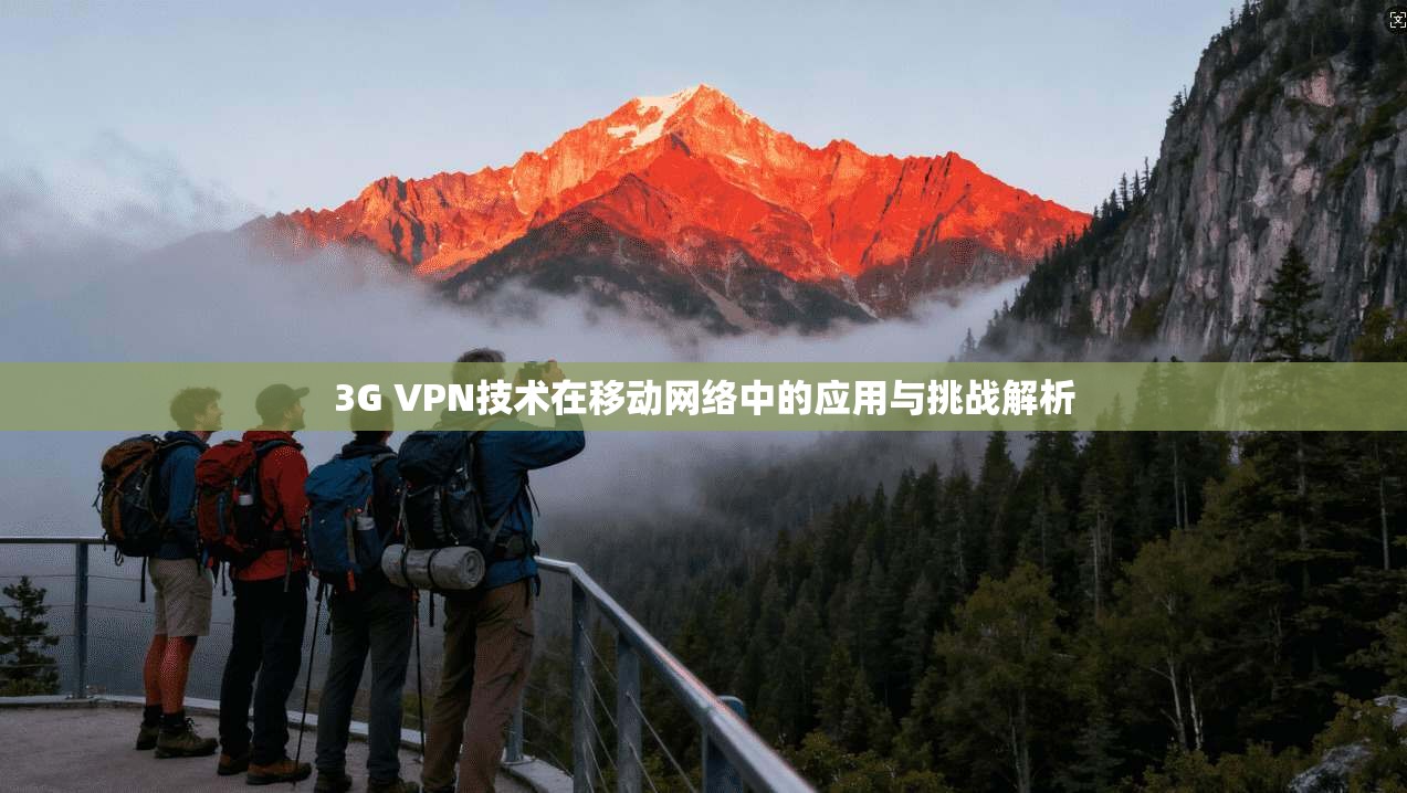 3G VPN技术在移动网络中的应用与挑战解析  第1张