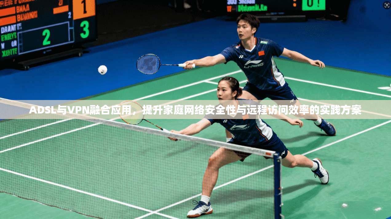 ADSL与VPN融合应用,提升家庭网络安全性与远程访问效率的实践方案 第1张 ADSL与VPN融合应用,提升家庭网络安全性与远程访问效率的实践方案 第1张