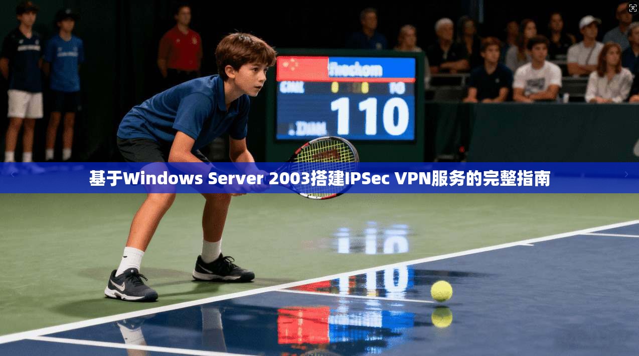 基于Windows Server 2003搭建IPSec VPN服务的完整指南  第1张