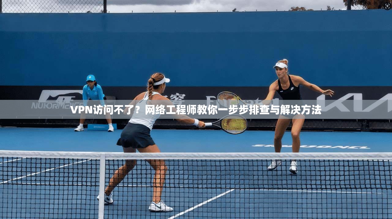 VPN访问不了？网络工程师教你一步步排查与解决方法  第1张