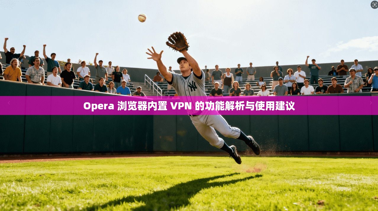 Opera 浏览器内置 VPN 的功能解析与使用建议  第1张