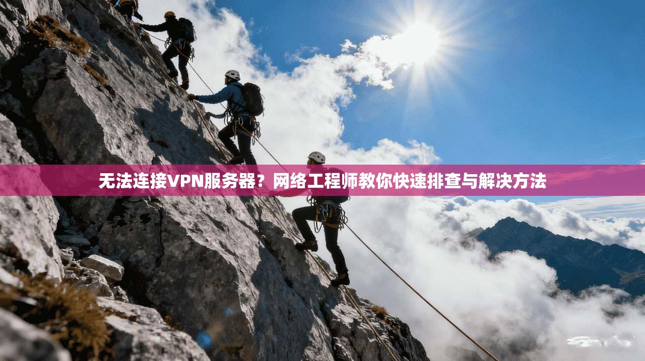 无法连接VPN服务器？网络工程师教你快速排查与解决方法  第1张