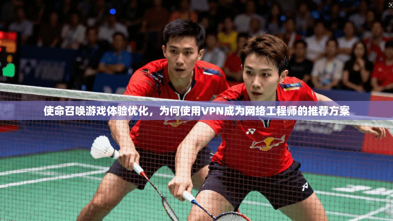 使命召唤游戏体验优化，为何使用VPN成为网络工程师的推荐方案  第1张