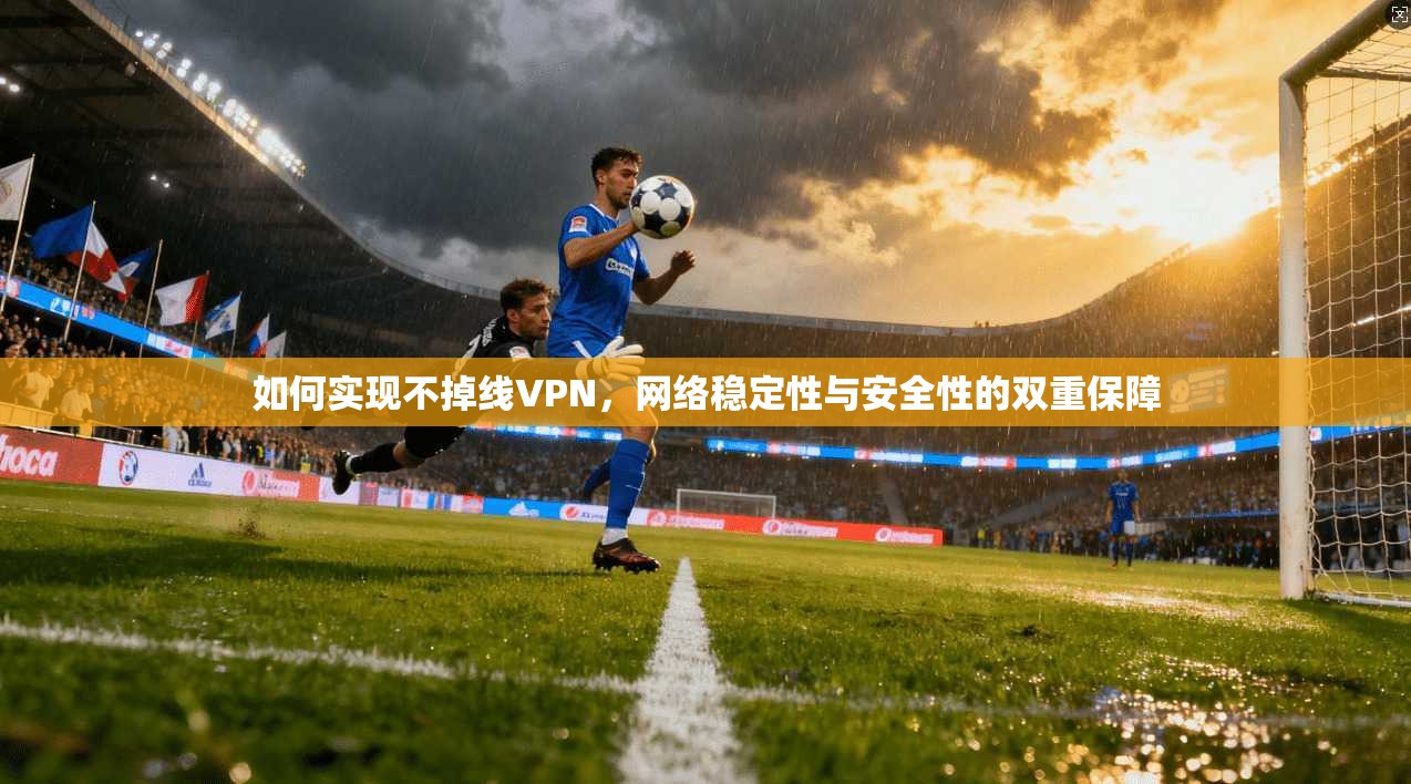 如何实现不掉线VPN，网络稳定性与安全性的双重保障  第1张