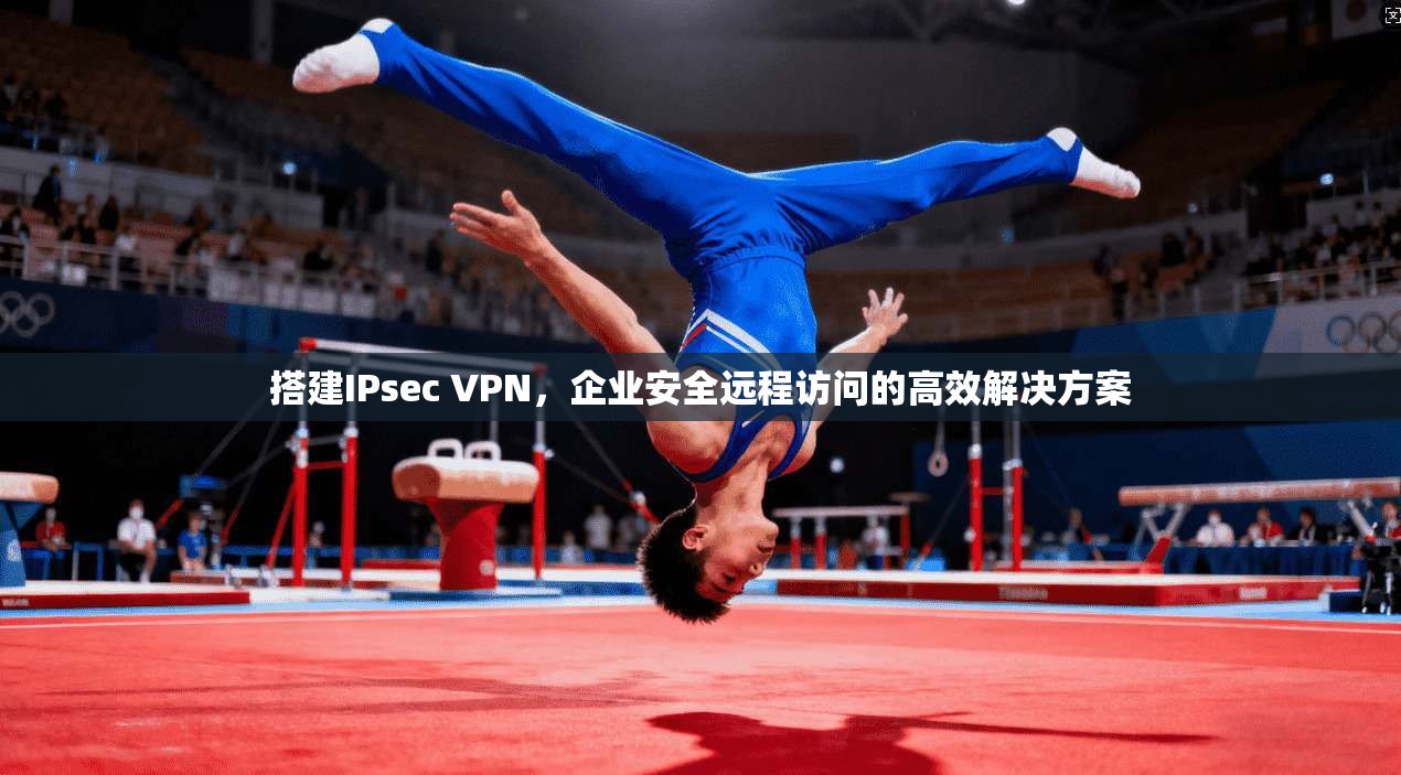 搭建IPsec VPN，企业安全远程访问的高效解决方案  第1张