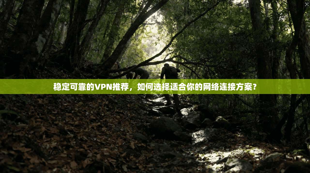稳定可靠的VPN推荐,如何选择适合你的网络连接方案? 第1张 稳定可靠的VPN推荐,如何选择适合你的网络连接方案? 第1张