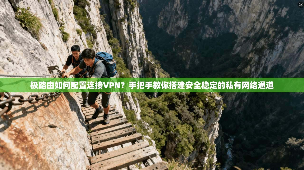 极路由如何配置连接VPN?手把手教你搭建安全稳定的私有网络通道 第1张 极路由如何配置连接VPN?手把手教你搭建安全稳定的私有网络通道 第1张