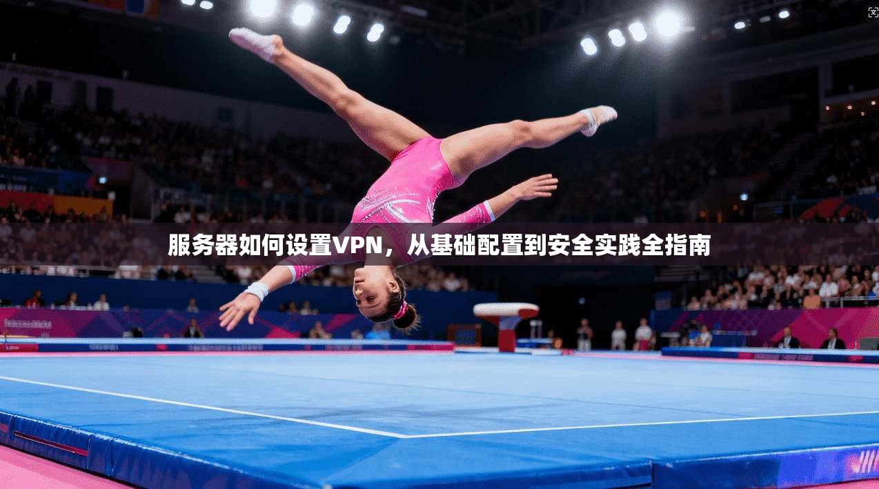 服务器如何设置VPN，从基础配置到安全实践全指南  第1张