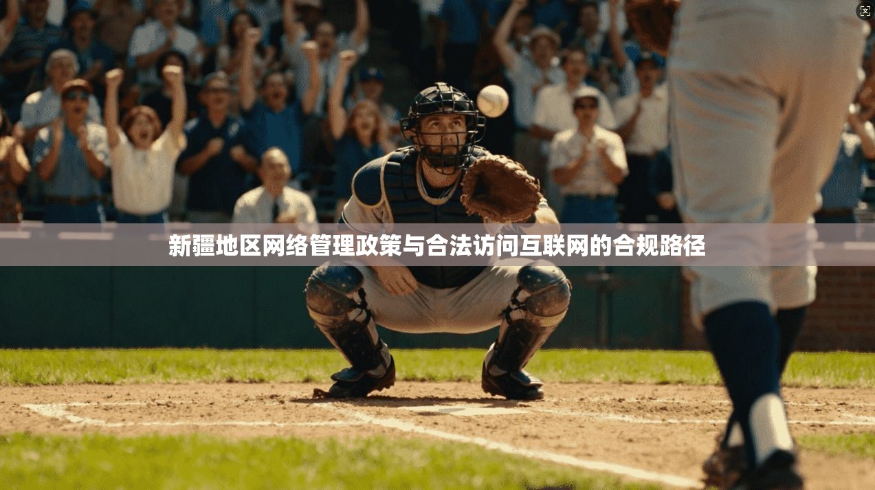 新疆地区网络管理政策与合法访问互联网的合规路径 第1张 新疆地区网络管理政策与合法访问互联网的合规路径 第1张