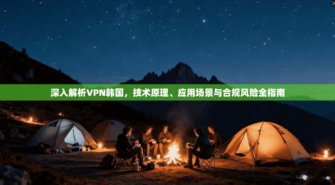 深入解析VPN韩国，技术原理、应用场景与合规风险全指南  第1张