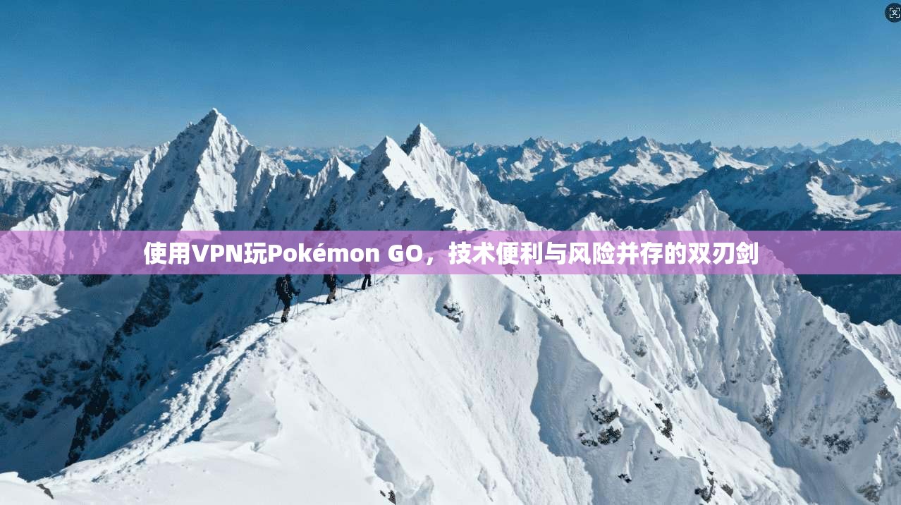 使用VPN玩Pokémon GO，技术便利与风险并存的双刃剑  第1张