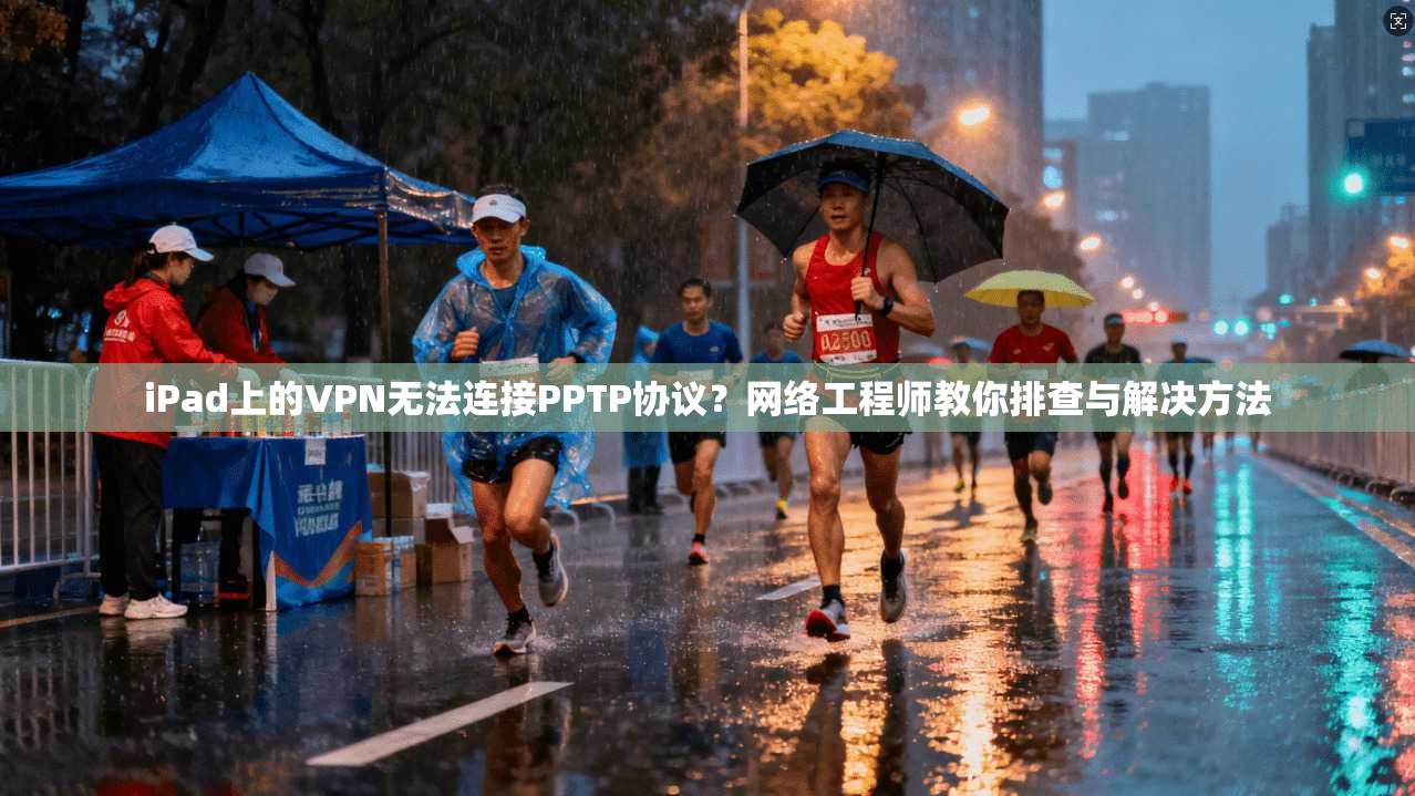 iPad上的VPN无法连接PPTP协议？网络工程师教你排查与解决方法  第1张