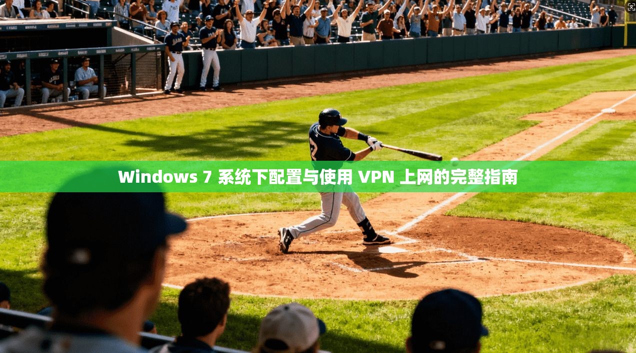 Windows 7 系统下配置与使用 VPN 上网的完整指南  第1张