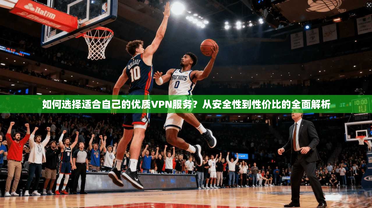 如何选择适合自己的优质VPN服务?从安全性到性价比的全面解析 第1张 如何选择适合自己的优质VPN服务?从安全性到性价比的全面解析 第1张
