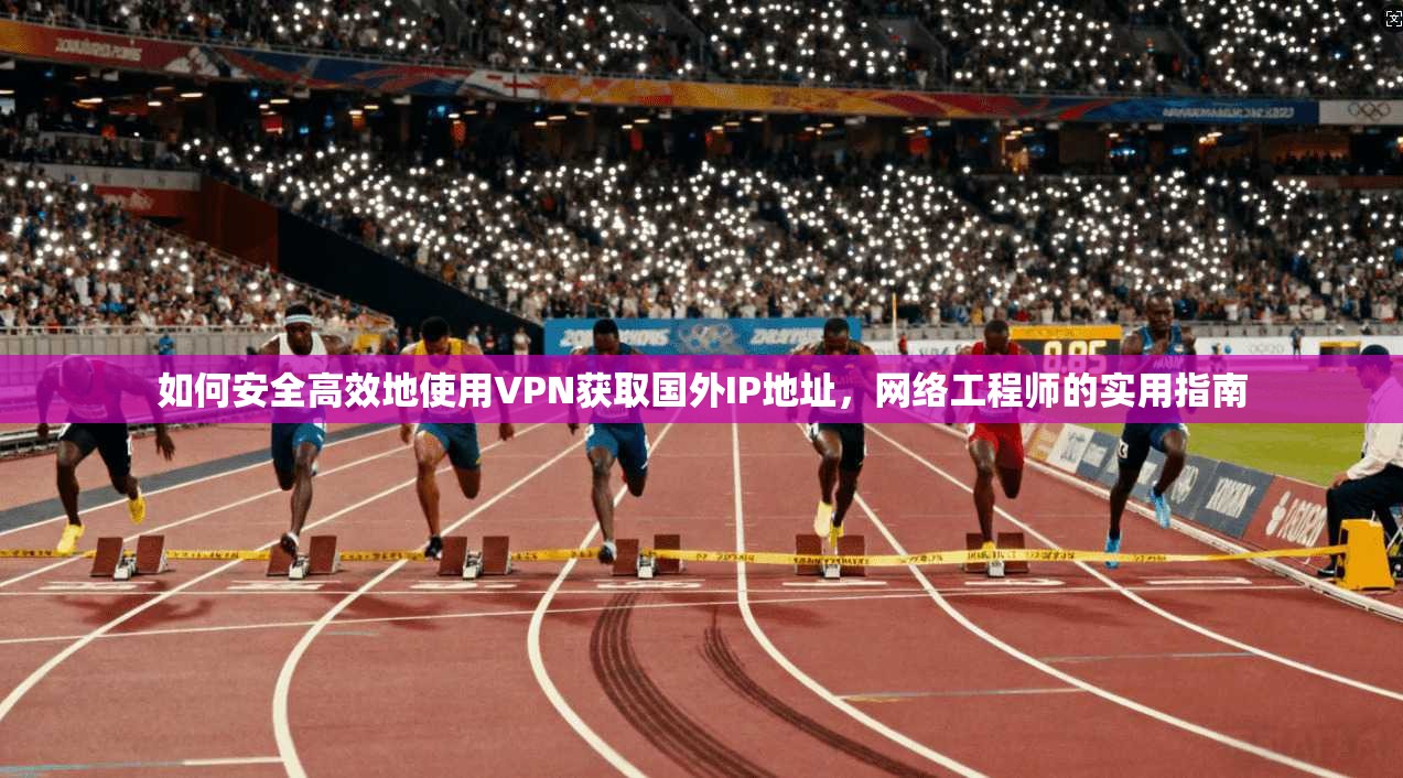 如何安全高效地使用VPN获取国外IP地址,网络工程师的实用指南 第1张 如何安全高效地使用VPN获取国外IP地址,网络工程师的实用指南 第1张