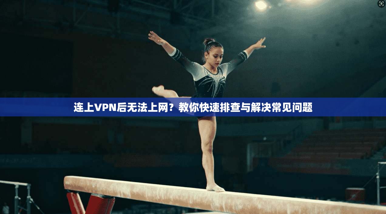 连上VPN后无法上网？教你快速排查与解决常见问题  第1张