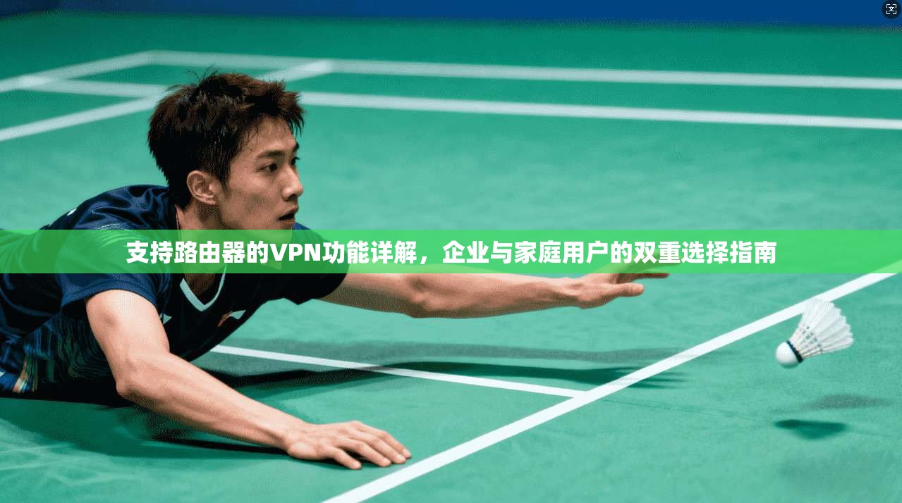 支持路由器的VPN功能详解,企业与家庭用户的双重选择指南 第1张 支持路由器的VPN功能详解,企业与家庭用户的双重选择指南 第1张