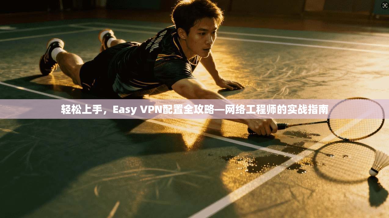 轻松上手,Easy VPN配置全攻略—网络工程师的实战指南 第1张 轻松上手,Easy VPN配置全攻略—网络工程师的实战指南 第1张