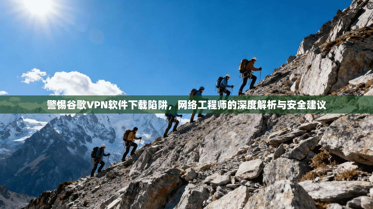 警惕谷歌VPN软件下载陷阱，网络工程师的深度解析与安全建议  第1张