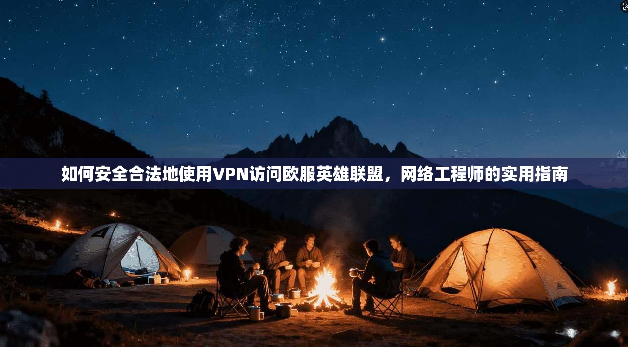 如何安全合法地使用VPN访问欧服英雄联盟,网络工程师的实用指南 第1张 如何安全合法地使用VPN访问欧服英雄联盟,网络工程师的实用指南 第1张