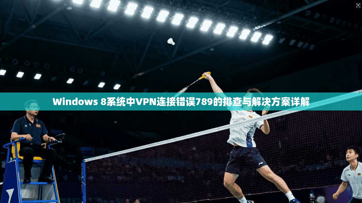 Windows 8系统中VPN连接错误789的排查与解决方案详解  第1张