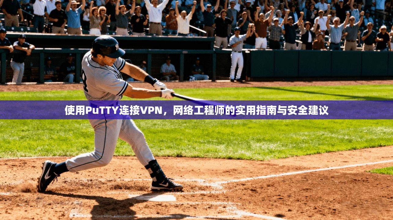 使用PuTTY连接VPN，网络工程师的实用指南与安全建议  第1张