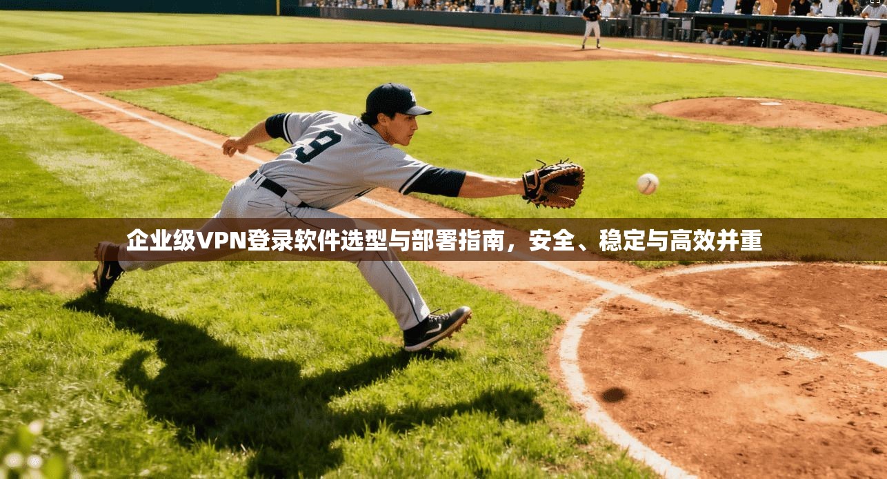 企业级VPN登录软件选型与部署指南，安全、稳定与高效并重  第1张