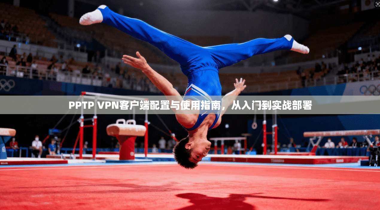 PPTP VPN客户端配置与使用指南，从入门到实战部署  第1张
