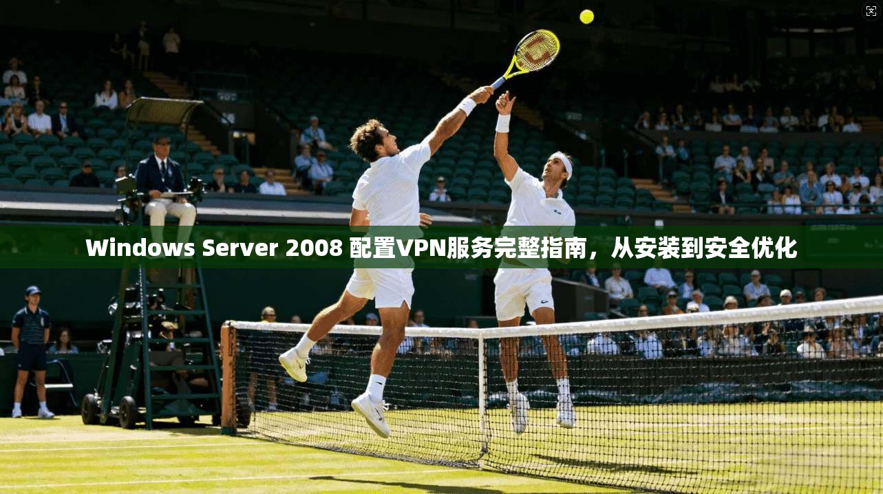 Windows Server 2008 配置VPN服务完整指南，从安装到安全优化  第1张