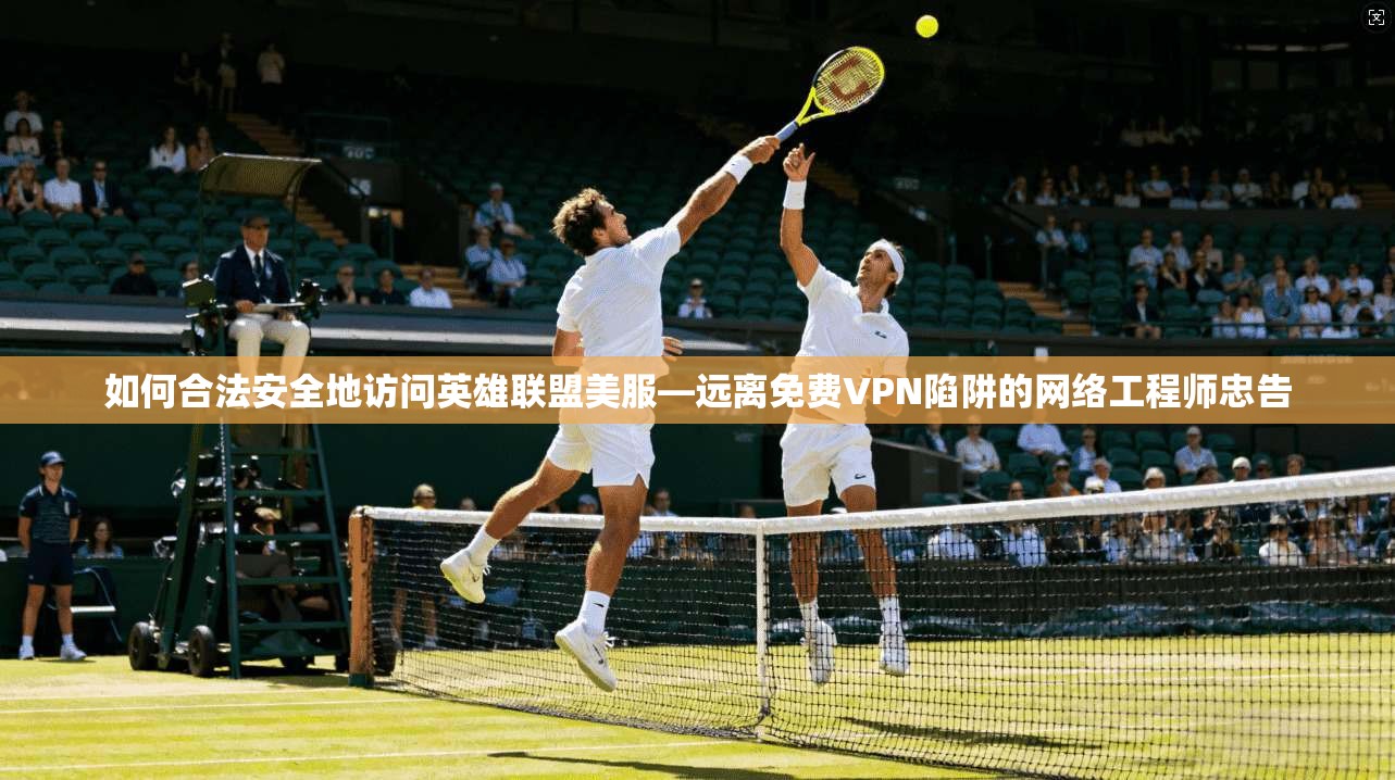 如何合法安全地访问英雄联盟美服—远离免费VPN陷阱的网络工程师忠告  第1张