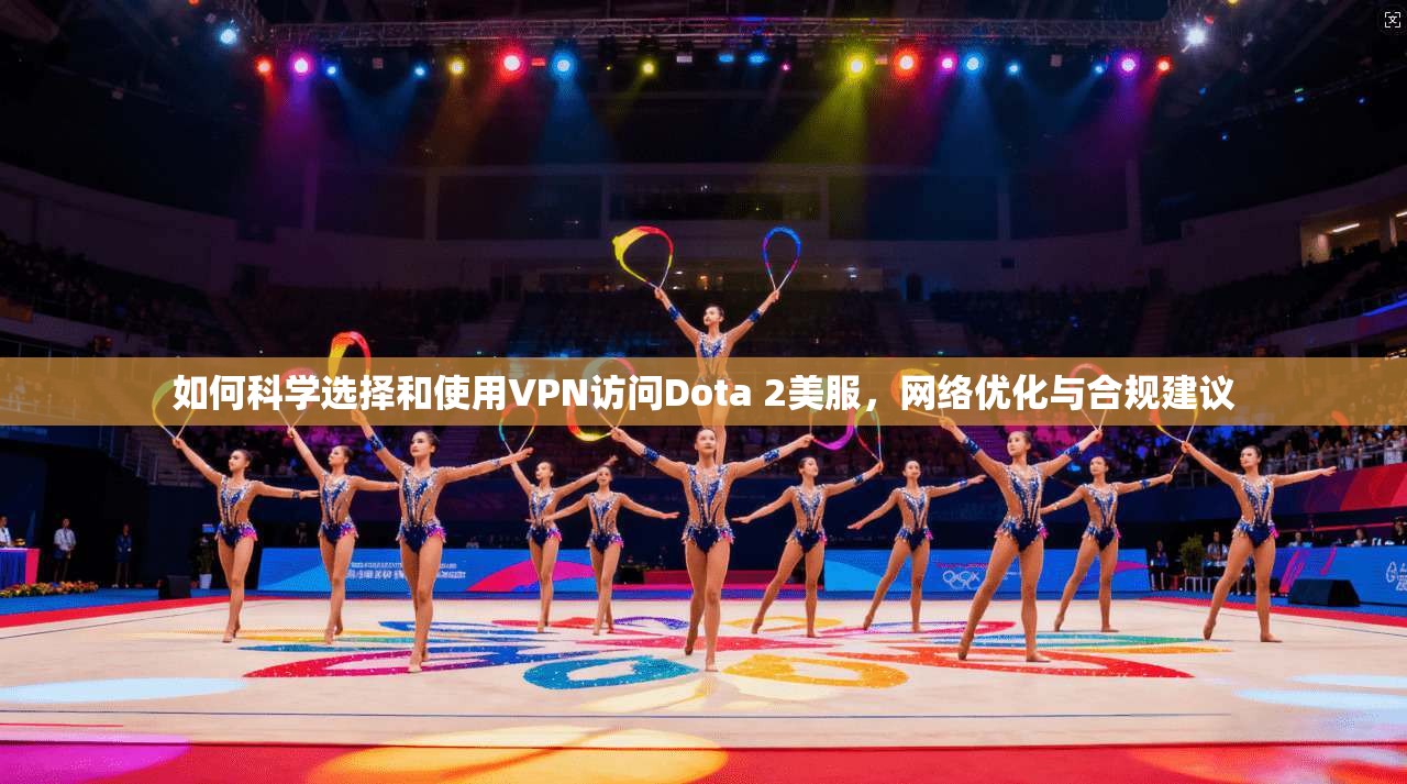 如何科学选择和使用VPN访问Dota 2美服,网络优化与合规建议 第1张 如何科学选择和使用VPN访问Dota 2美服,网络优化与合规建议 第1张