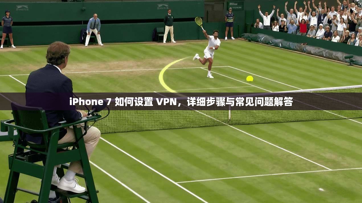 iPhone 7 如何设置 VPN，详细步骤与常见问题解答  第1张