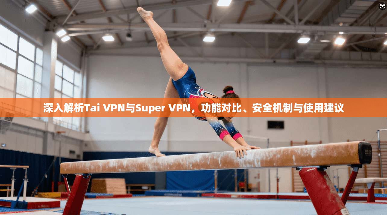深入解析Tai VPN与Super VPN,功能对比、安全机制与使用建议 第1张 深入解析Tai VPN与Super VPN,功能对比、安全机制与使用建议 第1张