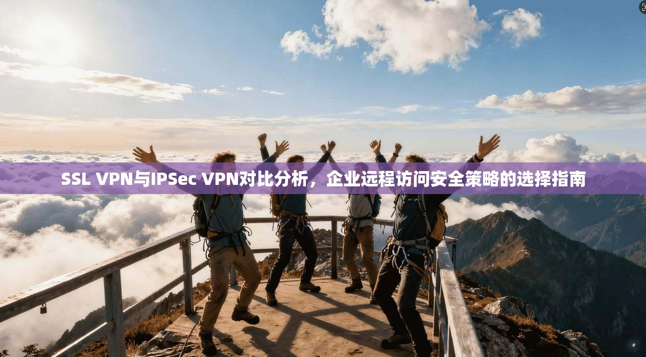 SSL VPN与IPSec VPN对比分析,企业远程访问安全策略的选择指南 第1张 SSL VPN与IPSec VPN对比分析,企业远程访问安全策略的选择指南 第1张