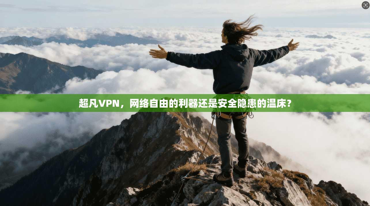 超凡VPN,网络自由的利器还是安全隐患的温床? 第1张 超凡VPN,网络自由的利器还是安全隐患的温床? 第1张