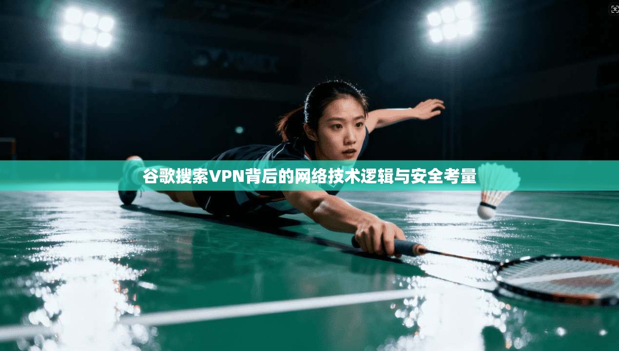 谷歌搜索VPN背后的网络技术逻辑与安全考量  第1张