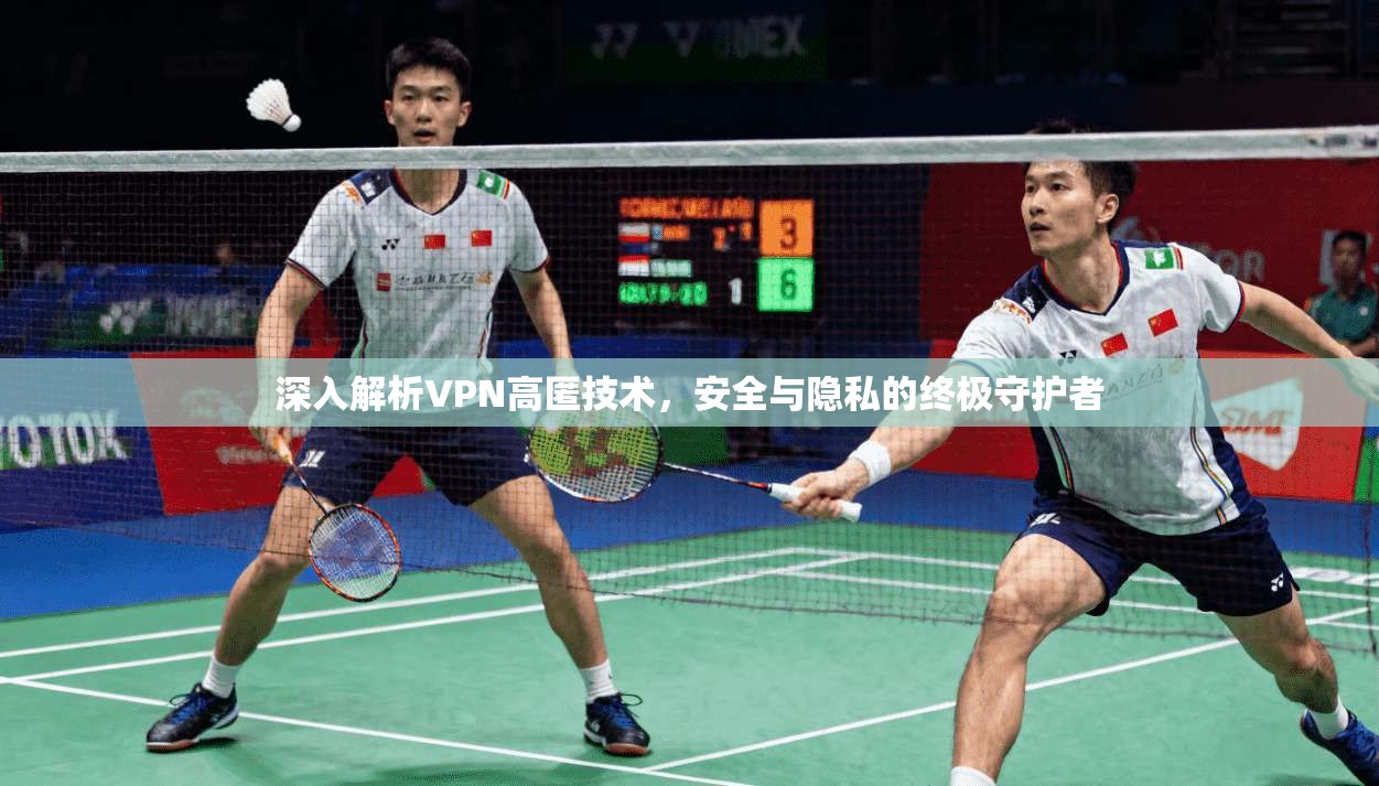 深入解析VPN高匿技术,安全与隐私的终极守护者 第1张 深入解析VPN高匿技术,安全与隐私的终极守护者 第1张