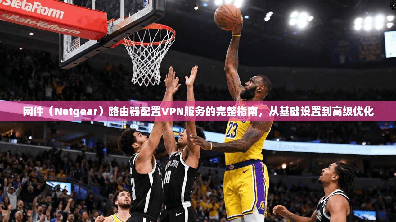 网件(Netgear)路由器配置VPN服务的完整指南,从基础设置到高级优化 第1张 网件(Netgear)路由器配置VPN服务的完整指南,从基础设置到高级优化 第1张