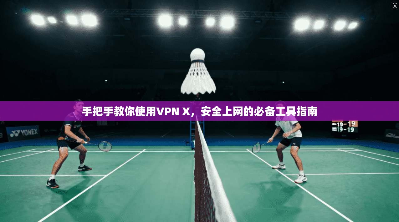 手把手教你使用VPN X，安全上网的必备工具指南  第1张