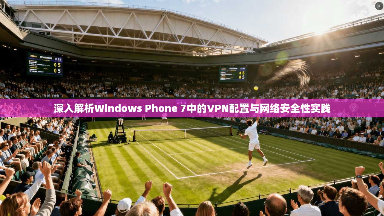 深入解析Windows Phone 7中的VPN配置与网络安全性实践 第1张 深入解析Windows Phone 7中的VPN配置与网络安全性实践 第1张