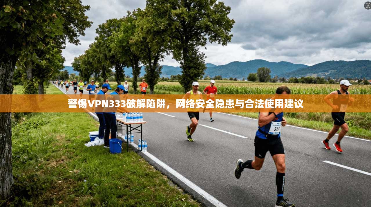 警惕VPN333破解陷阱,网络安全隐患与合法使用建议 第1张 警惕VPN333破解陷阱,网络安全隐患与合法使用建议 第1张
