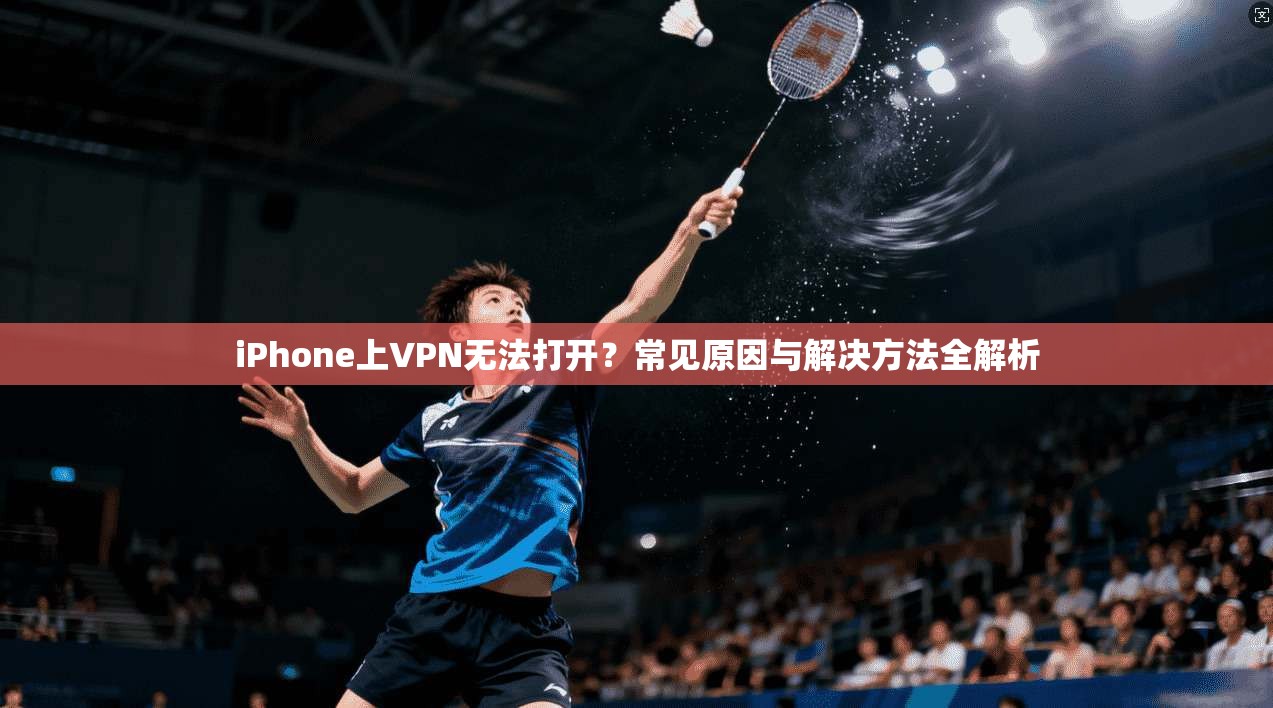 iPhone上VPN无法打开？常见原因与解决方法全解析  第1张