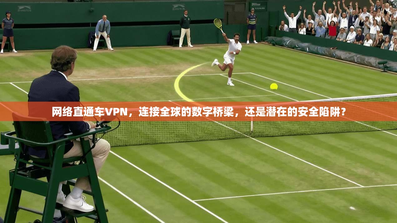 网络直通车VPN,连接全球的数字桥梁,还是潜在的安全陷阱? 第1张 网络直通车VPN,连接全球的数字桥梁,还是潜在的安全陷阱? 第1张