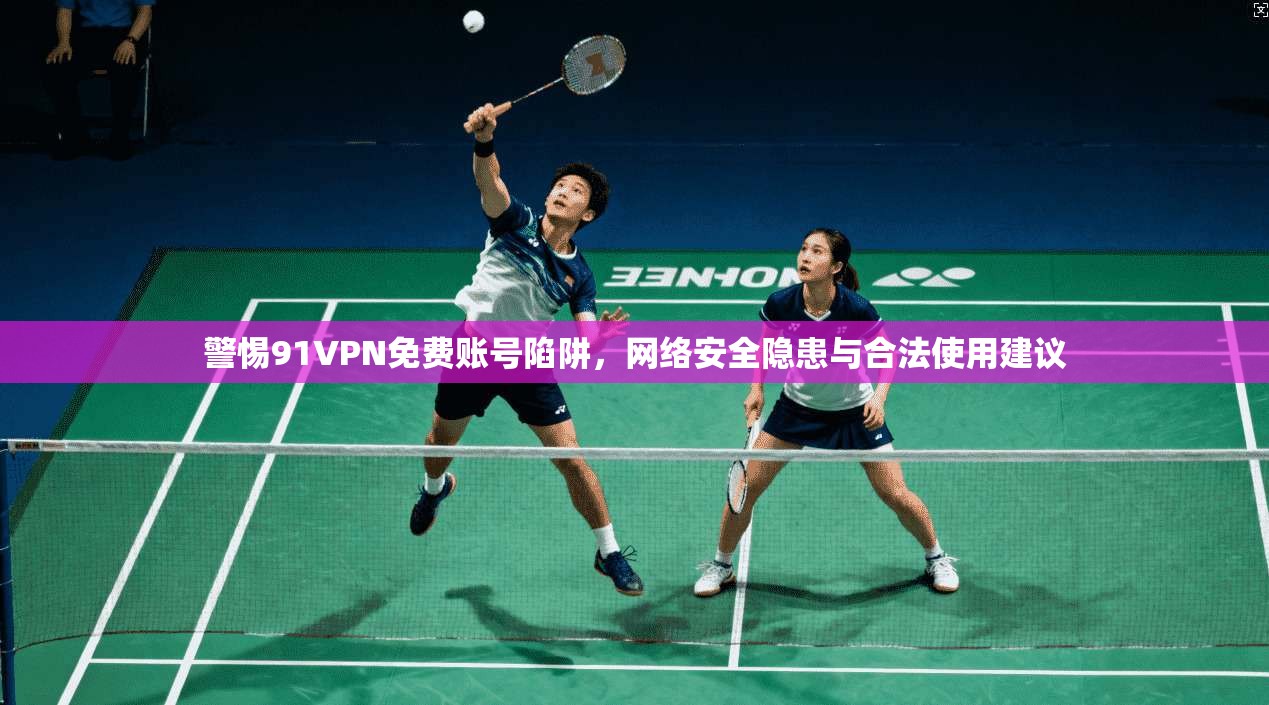 警惕91VPN免费账号陷阱,网络安全隐患与合法使用建议 第1张 警惕91VPN免费账号陷阱,网络安全隐患与合法使用建议 第1张
