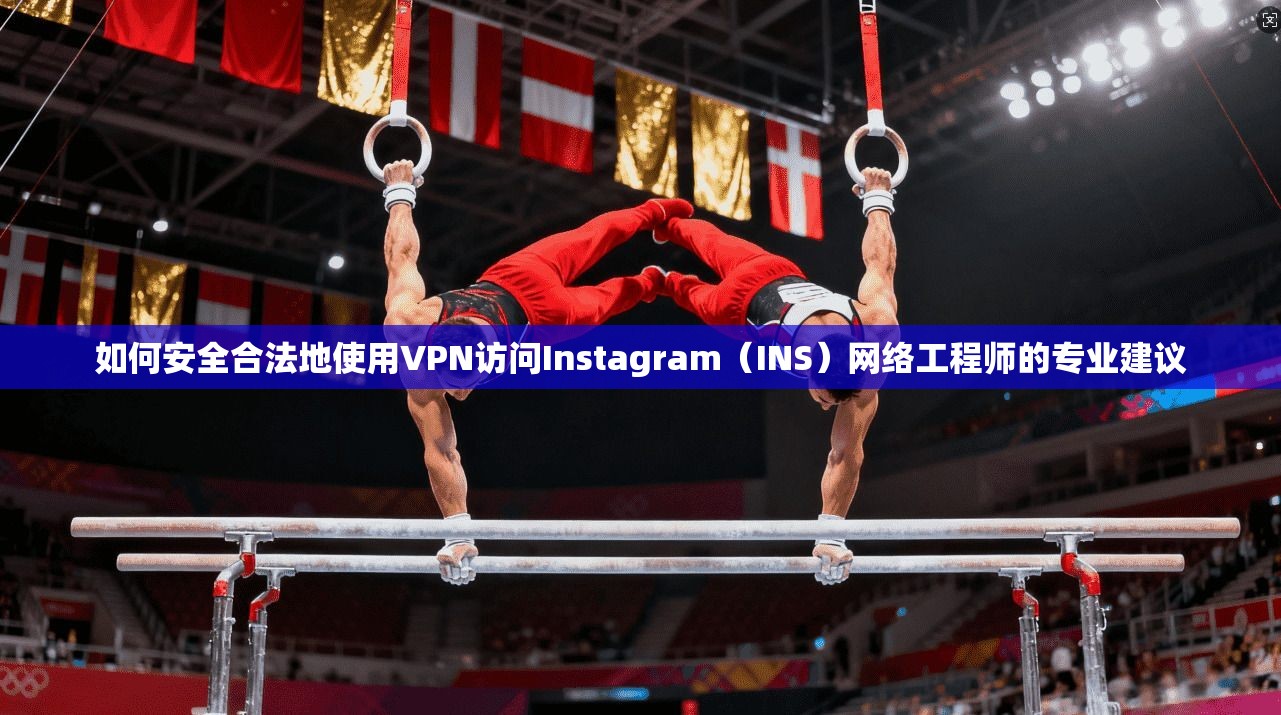 如何安全合法地使用VPN访问Instagram（INS）网络工程师的专业建议  第1张