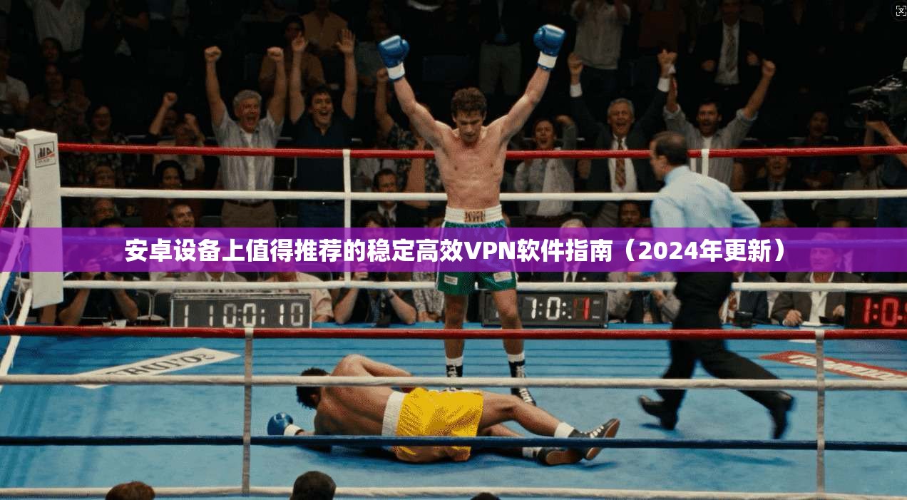 安卓设备上值得推荐的稳定高效VPN软件指南（2024年更新）  第1张