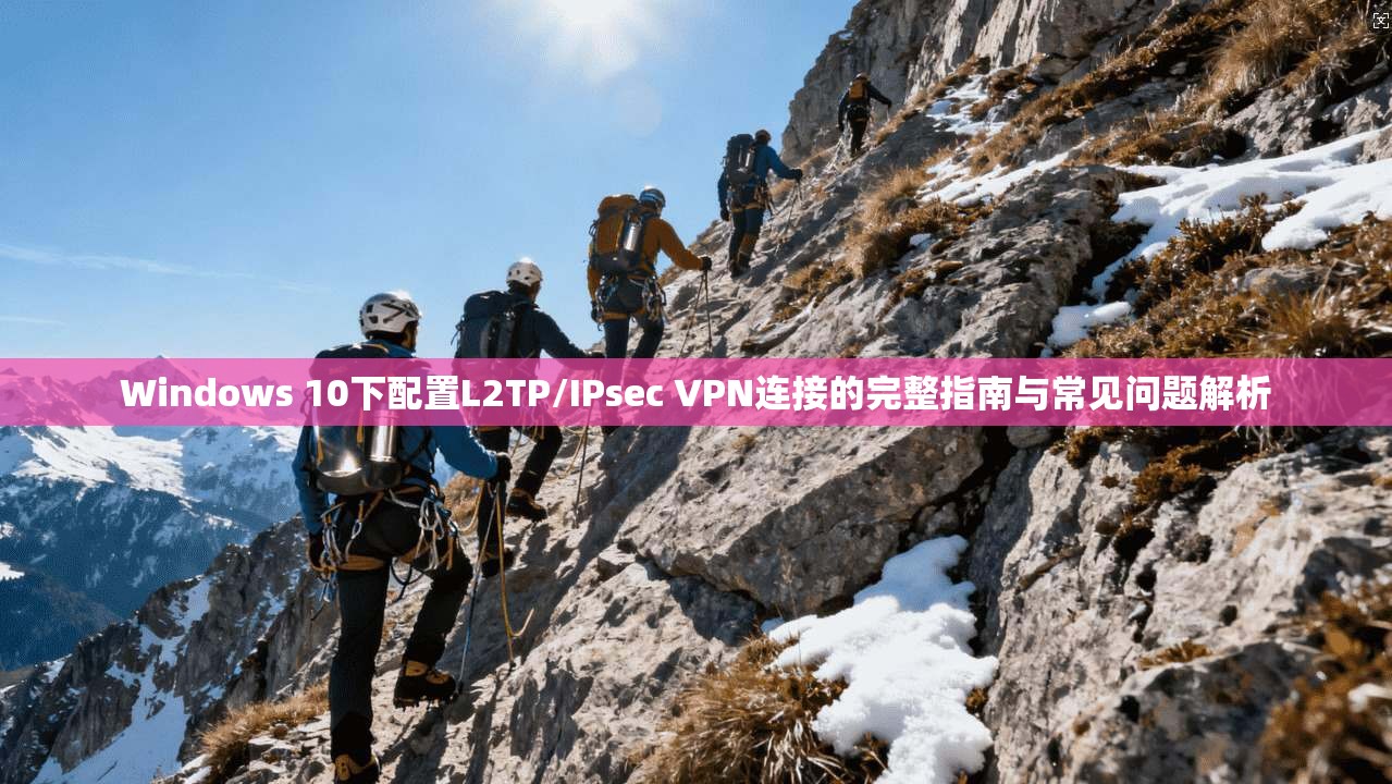 Windows 10下配置L2TP/IPsec VPN连接的完整指南与常见问题解析 第1张 Windows 10下配置L2TP/IPsec VPN连接的完整指南与常见问题解析 第1张