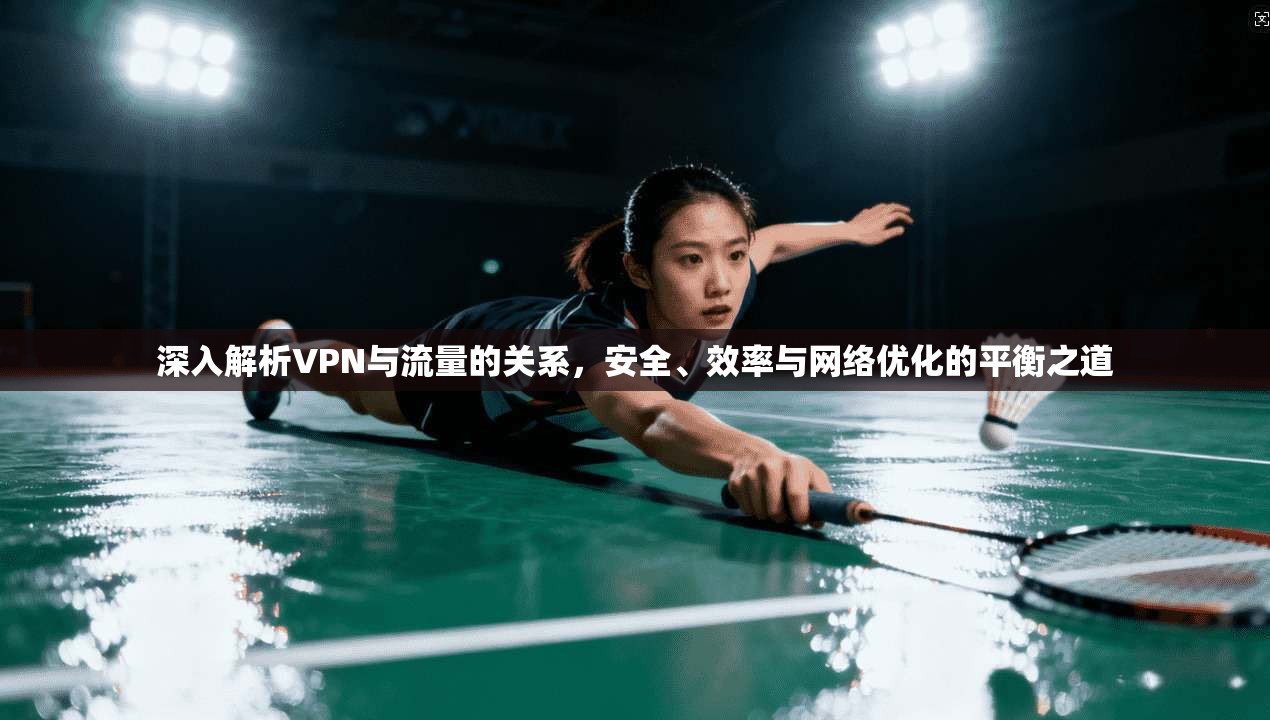 深入解析VPN与流量的关系,安全、效率与网络优化的平衡之道 第1张 深入解析VPN与流量的关系,安全、效率与网络优化的平衡之道 第1张