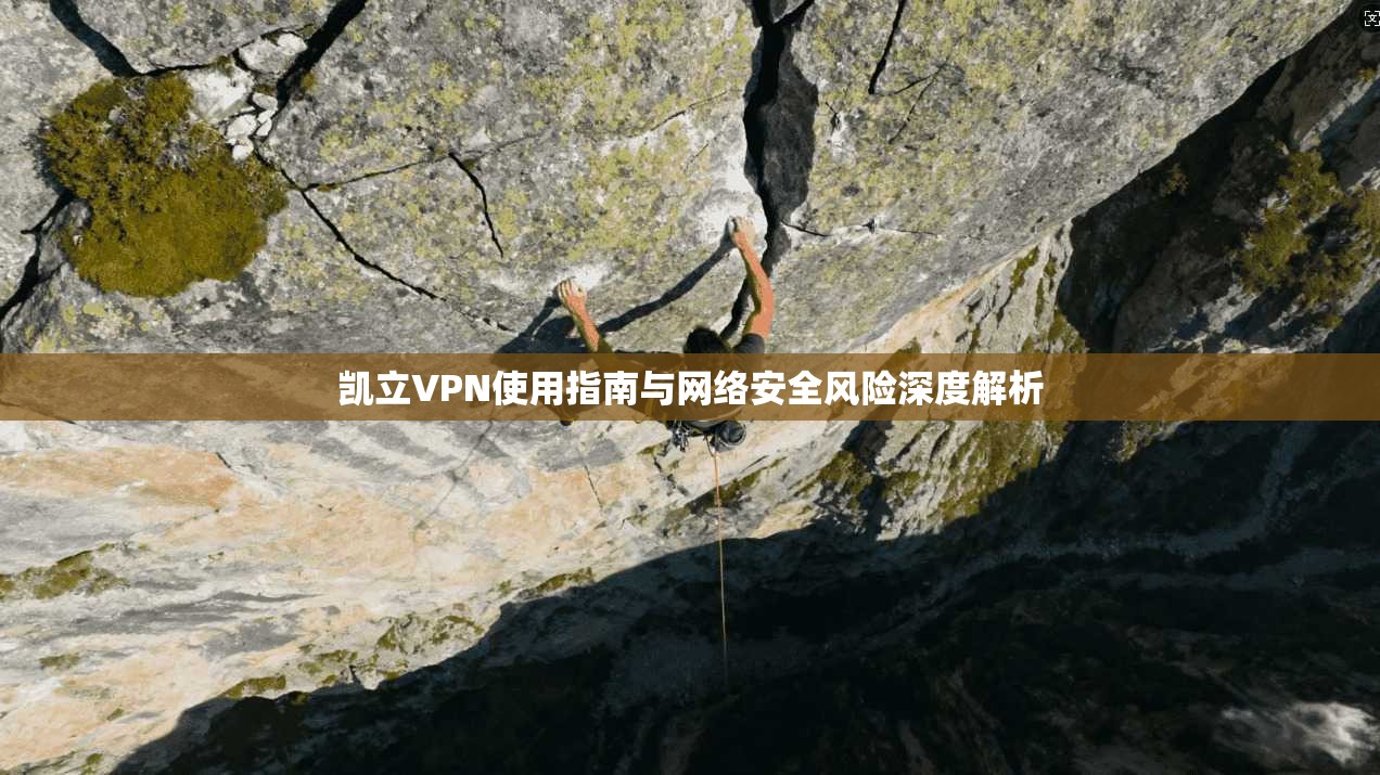 凯立VPN使用指南与网络安全风险深度解析  第1张