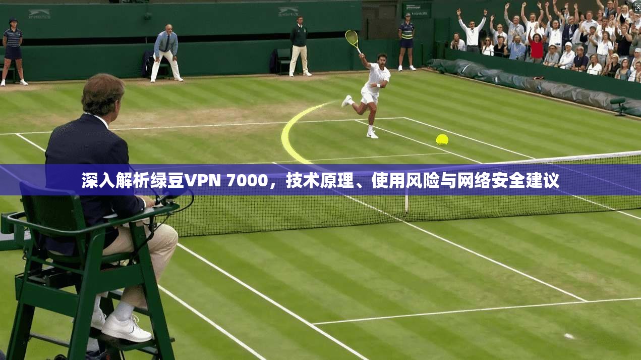 深入解析绿豆VPN 7000,技术原理、使用风险与网络安全建议 第1张 深入解析绿豆VPN 7000,技术原理、使用风险与网络安全建议 第1张